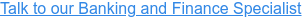 Talk to our Banking and Finance Specialist