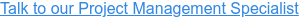 Talk to our Project Management Specialist