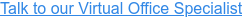 Talk to our Virtual Office Specialist